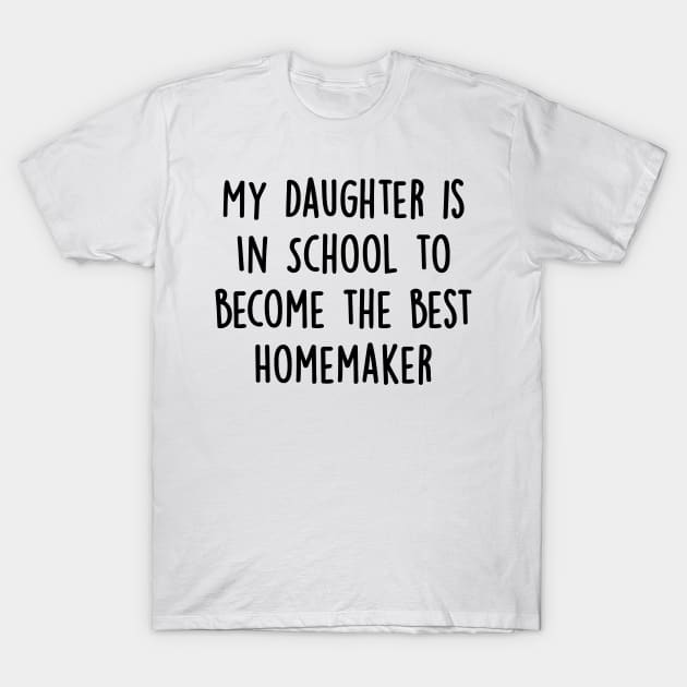 My Daughter Is in School To Become The Best Homemaker T-Shirt by divawaddle